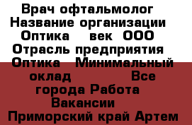 Врач-офтальмолог › Название организации ­ Оптика 21 век, ООО › Отрасль предприятия ­ Оптика › Минимальный оклад ­ 40 000 - Все города Работа » Вакансии   . Приморский край,Артем г.